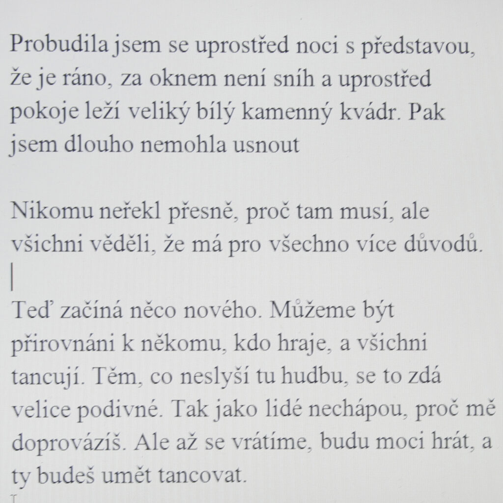 I woke up in the middle of the night with the feeling that it was morning; there’s no snow outside and a large block of white stone is lying in the middle of the room. I couldn’t fall back to sleep for a long time.

He didn’t tell anyone exactly why he needs to go there, but everyone knew that he has a number of reasons for everything.

Something new is starting now. We can be compared to someone who is playing, and everyone is dancing. It seems very strange to those who can’t hear the music. The same way people don’t understand why you’re escorting me. But once we return I’ll be able to play and you’ll know how to dance.
